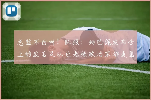 总监不白叫！队报：姆巴佩发布会上的发言足以让老练政治家都羡慕