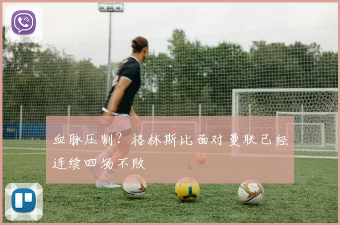血脉压制？格林斯比面对曼联已经连续四场不败