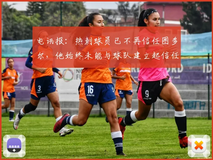 电讯报：热刺球员已不再信任图多尔，他始终未能与球队建立起信任