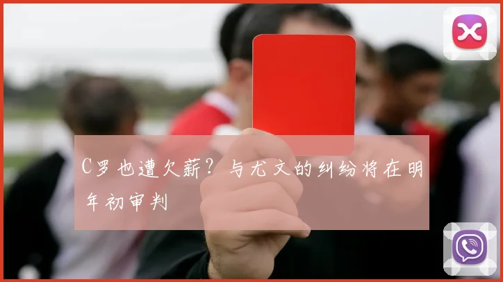 C罗也遭欠薪？与尤文的纠纷将在明年初审判